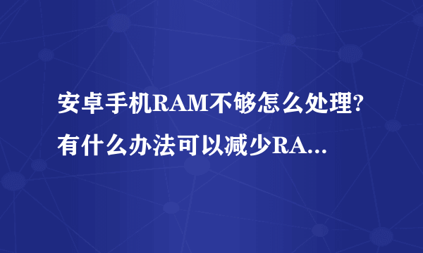 安卓手机RAM不够怎么处理?有什么办法可以减少RAM的占用?