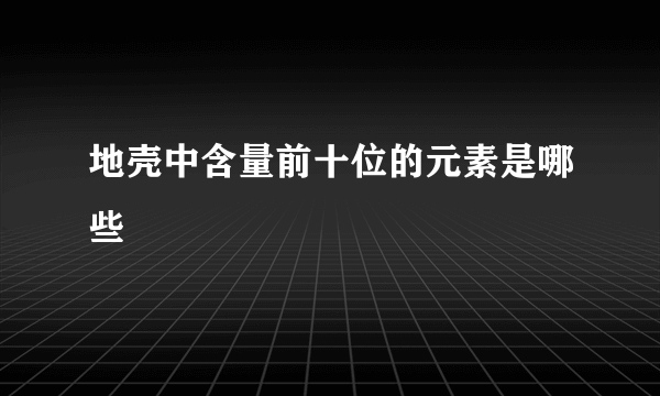 地壳中含量前十位的元素是哪些