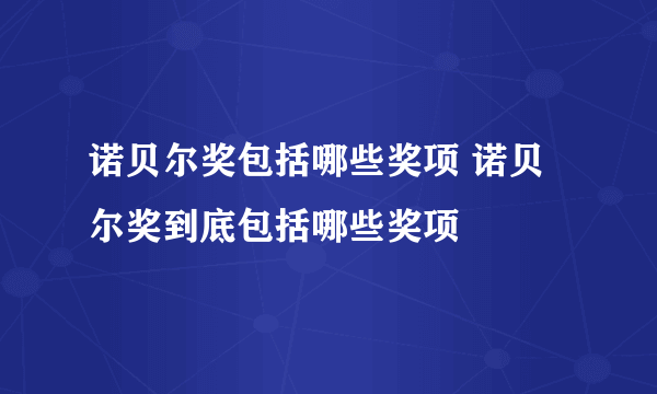 诺贝尔奖包括哪些奖项 诺贝尔奖到底包括哪些奖项