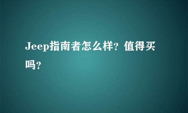 Jeep指南者怎么样？值得买吗？