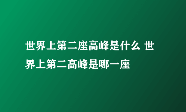 世界上第二座高峰是什么 世界上第二高峰是哪一座