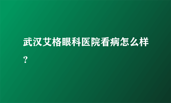 武汉艾格眼科医院看病怎么样？