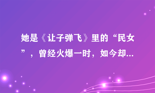 她是《让子弹飞》里的“民女”，曾经火爆一时，如今却销声匿迹