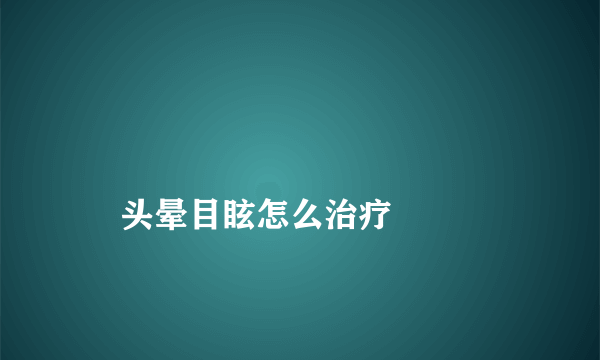 
    头晕目眩怎么治疗
  