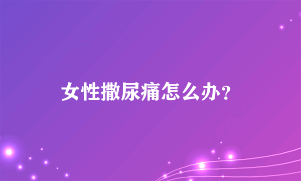 女性撒尿痛怎么办？