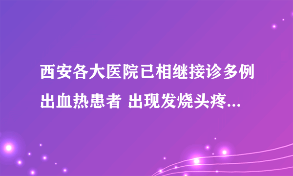 西安各大医院已相继接诊多例出血热患者 出现发烧头疼需提高警惕！