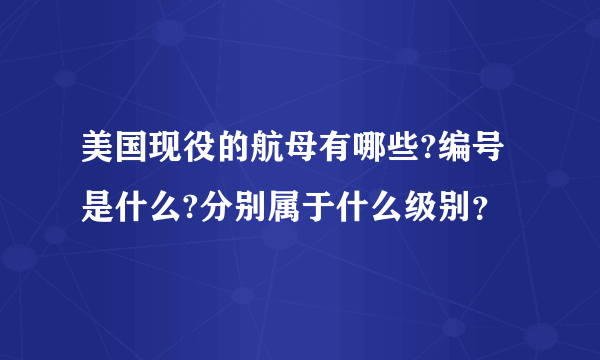 美国现役的航母有哪些?编号是什么?分别属于什么级别？