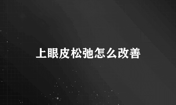 上眼皮松弛怎么改善