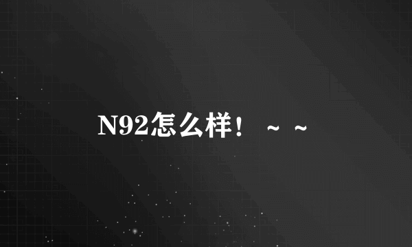 N92怎么样！～～