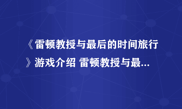 《雷顿教授与最后的时间旅行》游戏介绍 雷顿教授与最后的时间旅行好玩吗