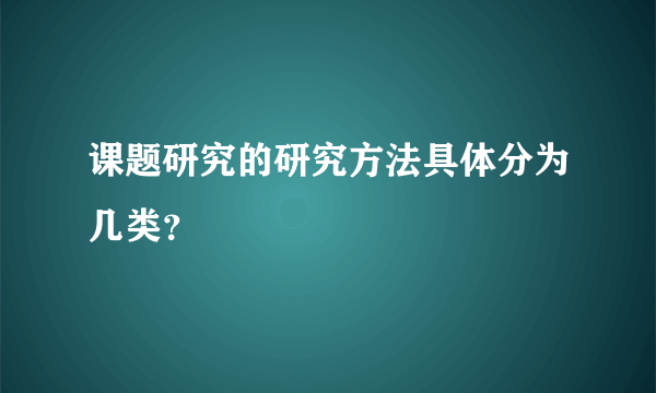 课题研究的研究方法具体分为几类？