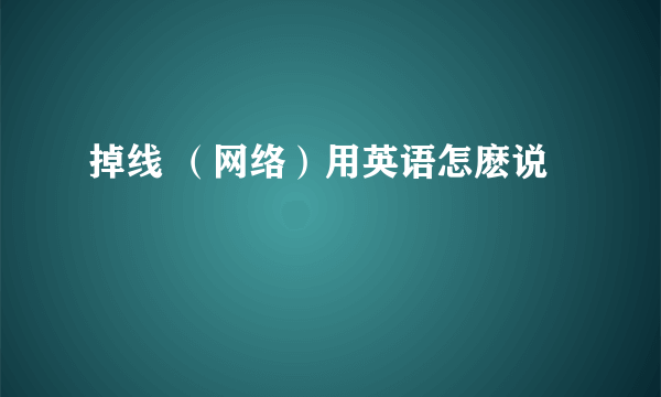 掉线 （网络）用英语怎麽说