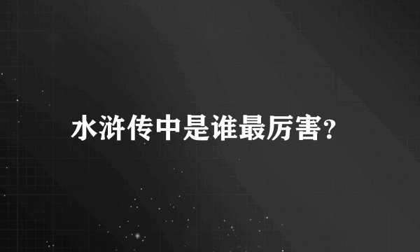 水浒传中是谁最厉害？