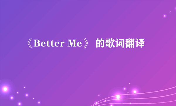 《Better Me》 的歌词翻译