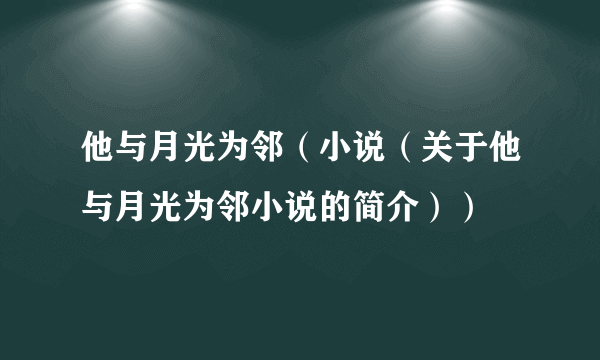 他与月光为邻（小说（关于他与月光为邻小说的简介））