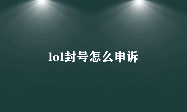 lol封号怎么申诉