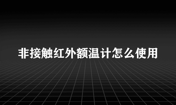 非接触红外额温计怎么使用