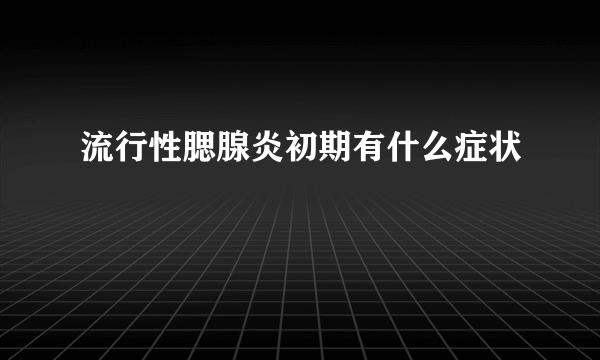 流行性腮腺炎初期有什么症状