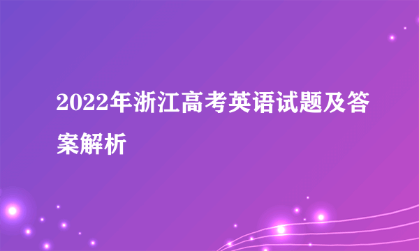 2022年浙江高考英语试题及答案解析