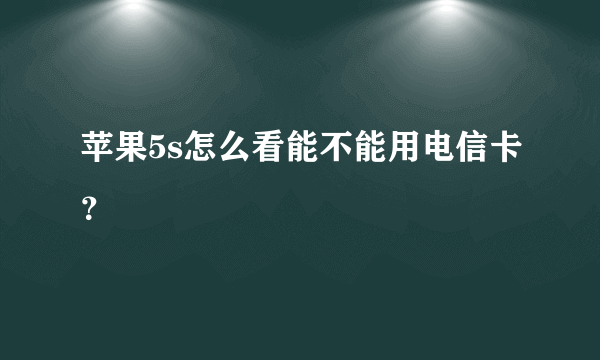 苹果5s怎么看能不能用电信卡？