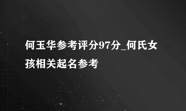 何玉华参考评分97分_何氏女孩相关起名参考