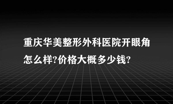 重庆华美整形外科医院开眼角怎么样?价格大概多少钱?