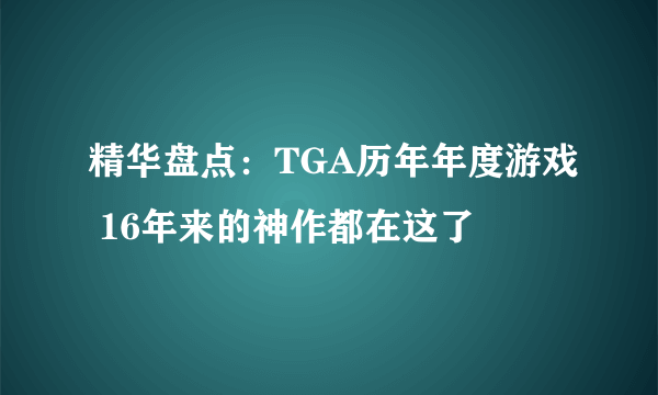 精华盘点：TGA历年年度游戏 16年来的神作都在这了