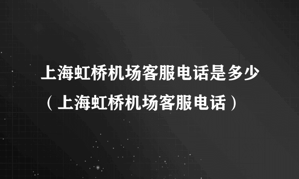 上海虹桥机场客服电话是多少（上海虹桥机场客服电话）