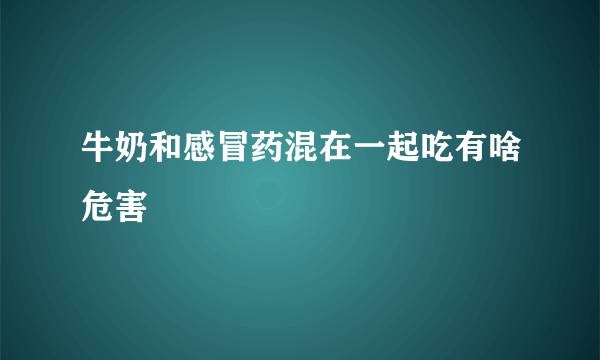 牛奶和感冒药混在一起吃有啥危害