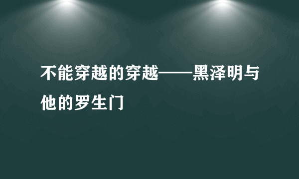 不能穿越的穿越——黑泽明与他的罗生门