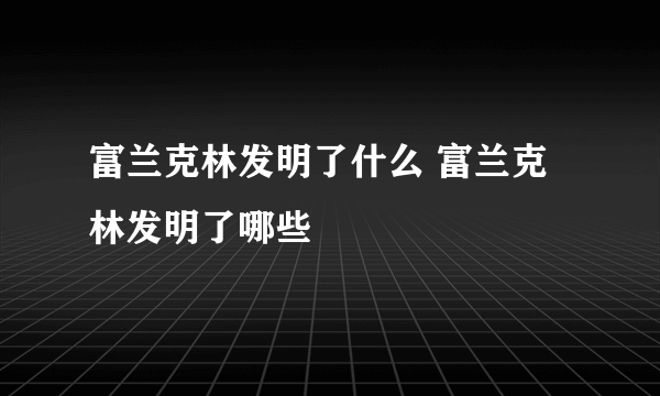 富兰克林发明了什么 富兰克林发明了哪些