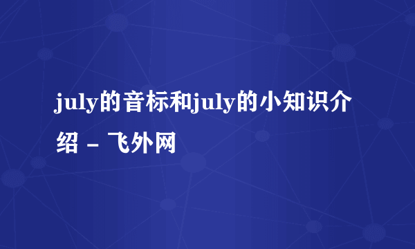 july的音标和july的小知识介绍 - 飞外网