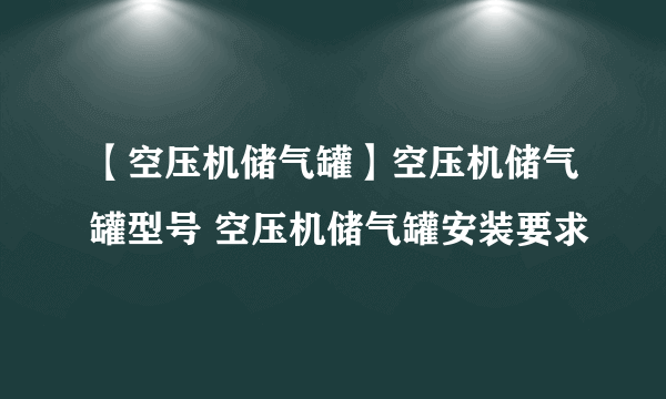 【空压机储气罐】空压机储气罐型号 空压机储气罐安装要求