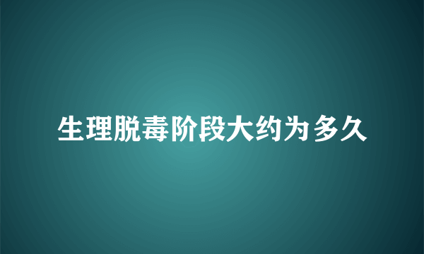 生理脱毒阶段大约为多久