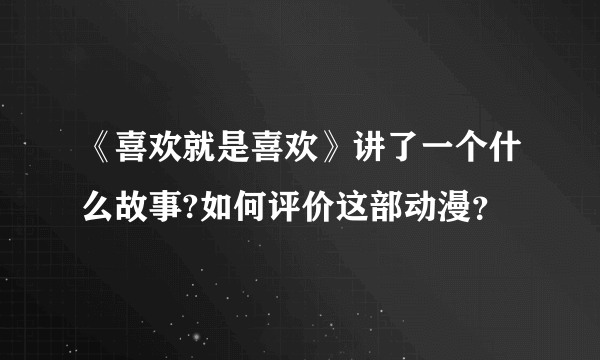 《喜欢就是喜欢》讲了一个什么故事?如何评价这部动漫？