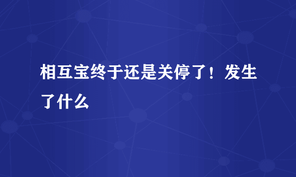 相互宝终于还是关停了！发生了什么