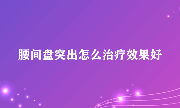 腰间盘突出怎么治疗效果好