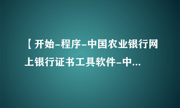 【开始-程序-中国农业银行网上银行证书工具软件-中国华大(或