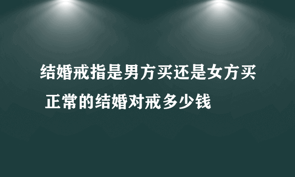 结婚戒指是男方买还是女方买 正常的结婚对戒多少钱