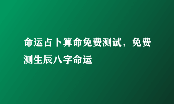 命运占卜算命免费测试，免费测生辰八字命运