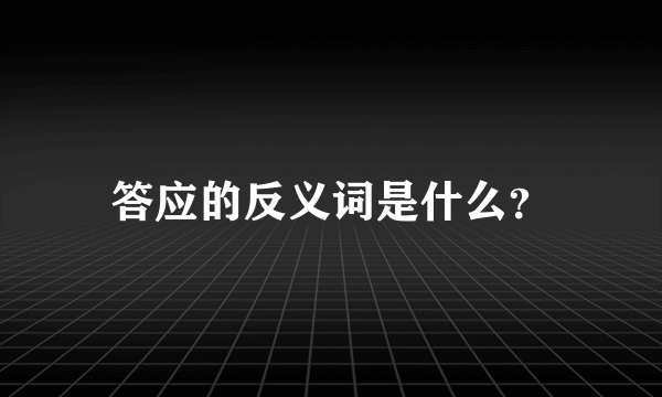 答应的反义词是什么？