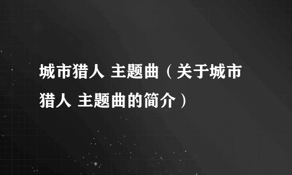 城市猎人 主题曲（关于城市猎人 主题曲的简介）