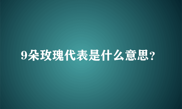 9朵玫瑰代表是什么意思？