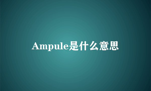 Ampule是什么意思