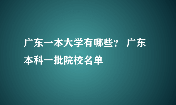 广东一本大学有哪些？ 广东本科一批院校名单