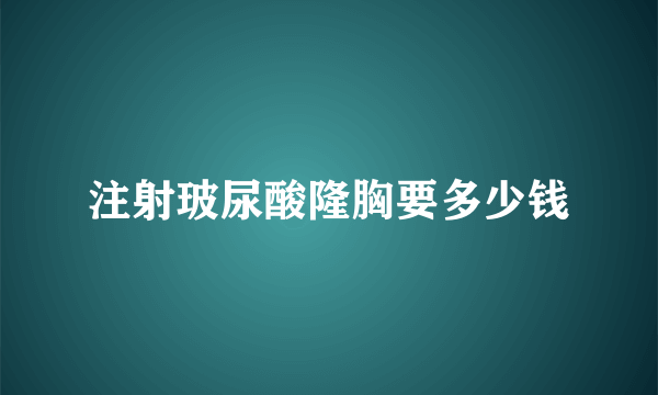 注射玻尿酸隆胸要多少钱