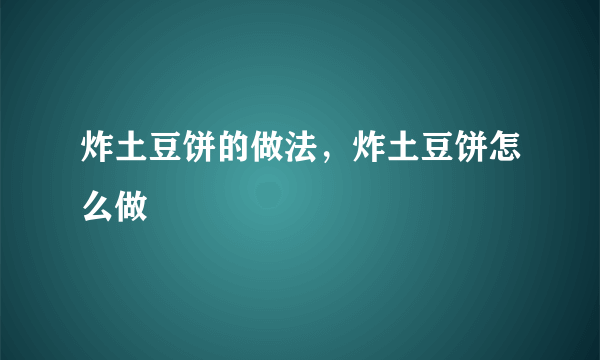 炸土豆饼的做法，炸土豆饼怎么做