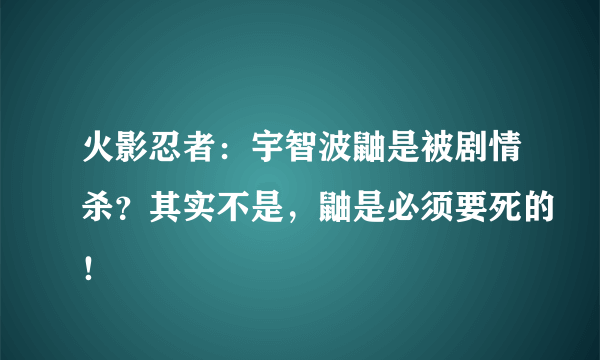 火影忍者：宇智波鼬是被剧情杀？其实不是，鼬是必须要死的！