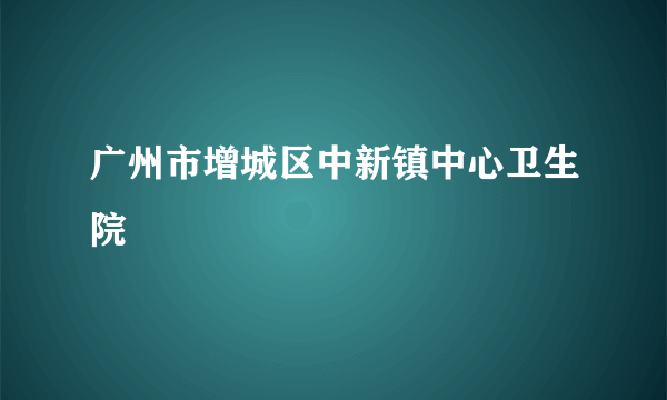 广州市增城区中新镇中心卫生院