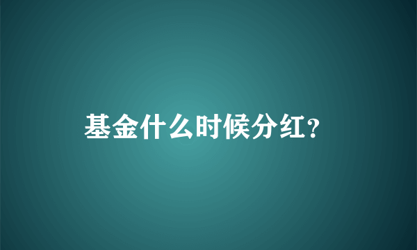 基金什么时候分红？